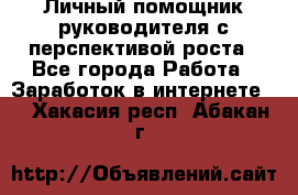 Личный помощник руководителя с перспективой роста - Все города Работа » Заработок в интернете   . Хакасия респ.,Абакан г.